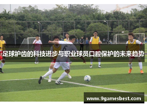 足球护齿的科技进步与职业球员口腔保护的未来趋势